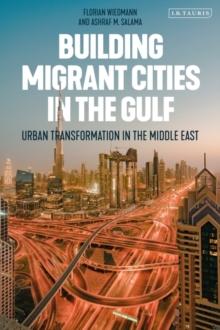 Building Migrant Cities in the Gulf : Urban Transformation in the Middle East