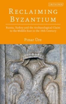 Reclaiming Byzantium : Russia, Turkey and the Archaeological Claim to the Middle East in the 19th Century