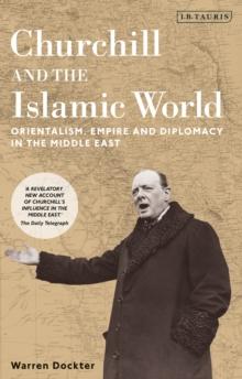 Churchill and the Islamic World : Orientalism, Empire and Diplomacy in the Middle East