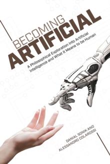 Becoming Artificial : A Philosophical Exploration into Artificial Intelligence and What it Means to Be Human