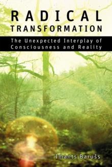 Radical Transformation : The Unexpected Interplay of Consciousness and Reality