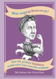 What Would de Beauvoir Do : How the greatest feminists would solve your everyday problems