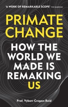 Primate Change : How the world we made is remaking us