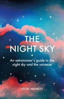 The Night Sky : An astronomers guide to the night sky and the universe