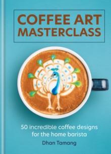 Coffee Art Masterclass : 50 incredible coffee designs for the home barista