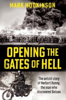 Opening The Gates of Hell : The untold story of Herbert Kenny, the man who discovered Belsen