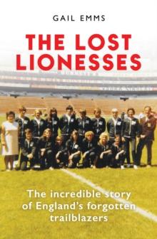 The Lost Lionesses : The incredible story of Englands forgotten trailblazers