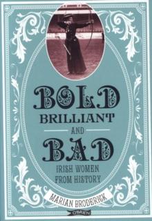 Bold, Brilliant and Bad : Irish Women from History