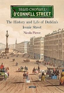 O'Connell Street : The History and Life of Dublin's Iconic Street