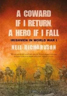 A Coward if I Return, A Hero if I Fall : Stories of Irishmen in World War I