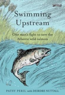 Swimming Upstream : One man's fight to save the Atlantic wild salmon