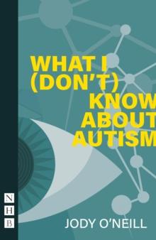 What I (Don't) Know About Autism (NHB Modern Plays)