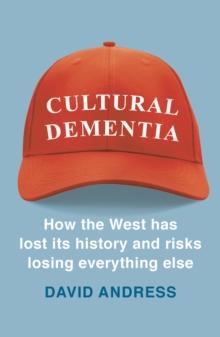 Cultural Dementia : How the West has Lost its History, and Risks Losing Everything Else