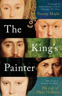 The King's Painter : The Life and Times of Hans Holbein