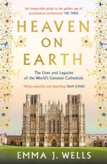 Heaven on Earth : The Lives and Legacies of the World's Greatest Cathedrals