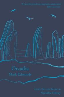 Orcadia : Land, Sea and Stone in Neolithic Orkney