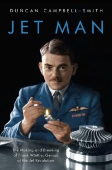 Jet Man : The Making and Breaking of Frank Whittle, Genius of the Jet Revolution