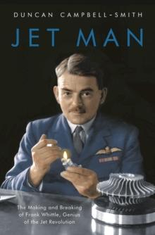 Jet Man : The Making and Breaking of Frank Whittle, Genius of the Jet Revolution