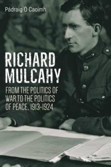 Richard Mulcahy : From the Politics of War to the Politics of Peace 1913-1930