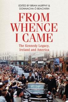 From Whence I Came : The Kennedy Legacy, Ireland and America