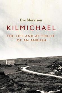 Kilmichael : The Life and Afterlife of an Ambush