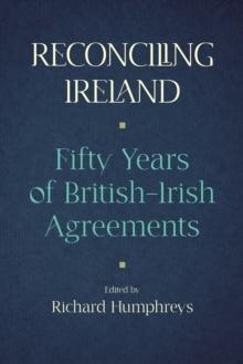 Reconciling Ireland : Fifty Years of British-Irish Agreements