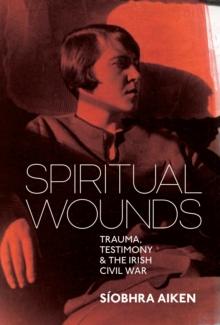 Spiritual Wounds : Trauma, Testimony and the Irish Civil War