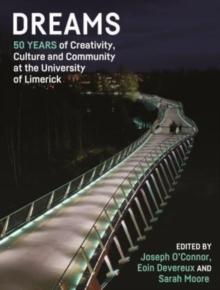 Dreams : 50 Years of Creativity, Culture and Community at the University of Limerick