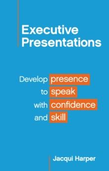 Executive Presentations : Develop presence to speak with confidence and skill