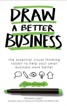 Draw a Better Business : The essential visual thinking toolkit to help your small business work better