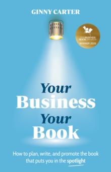 Your Business, Your Book : How to plan, write, and promote the book that puts you in the spotlight