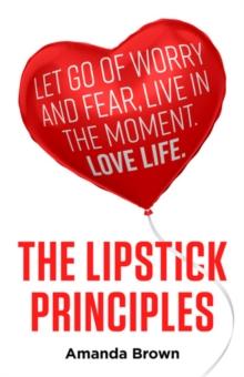 The LIPSTICK Principles : Let go of worry and fear, live in the moment, love life