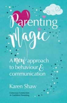 Parenting Magic : A new approach to behaviour and communication