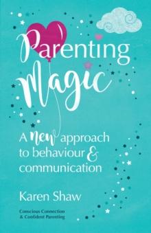 Parenting Magic : A new approach to behaviour and communication