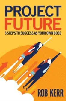 Project Future : 6 Steps to Success as Your Own Boss