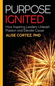 Purpose Ignited : How inspiring leaders unleash passion and elevate cause