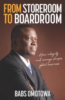 From Storeroom to Boardroom : How integrity and courage shapes global business