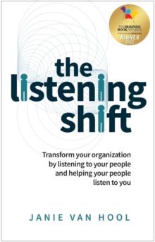 The Listening Shift : Transform your organization by listening to your people and helping your people listen to you