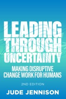 Leading Through Uncertainty - 2nd edition : Making disruptive change work for humans