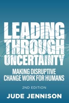 Leading Through Uncertainty - 2nd edition : Making disruptive change work for humans