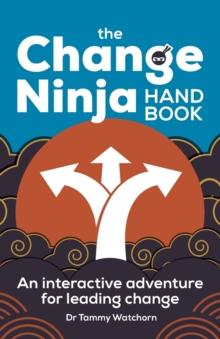 The Change Ninja Handbook : An interactive adventure for leading change