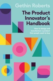 The Product Innovator's Handbook : How to design and manufacture a product that people want to buy