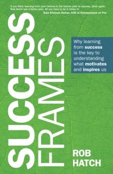 Success Frames : Why learning from success is the key to understanding what motivates and inspires us