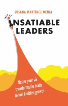 Insatiable Leaders : Master your six transformative traits to fuel limitless growth