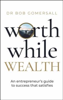 Worthwhile Wealth : An entrepreneur's guide to success that satisfies