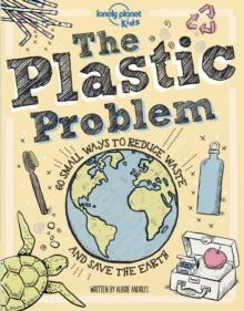 Lonely Planet Kids The Plastic Problem : 60 Small Ways to Reduce Waste and Help Save the Earth