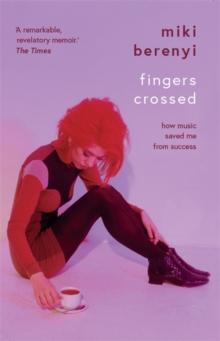 Fingers Crossed: How Music Saved Me from Success : Rough Trade Book of the Year