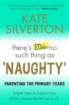 There's Still No Such Thing As 'Naughty' : Parenting the Primary Years  Simple Steps to Support Your Child's Mental Health from 5-12