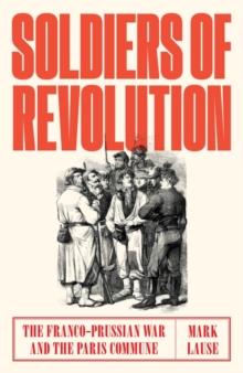 Soldiers of Revolution : The Franco-Prussian War and the Paris Commune