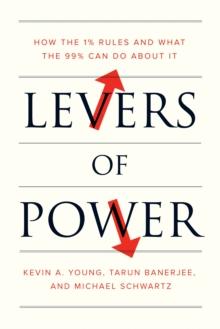 Levers of Power : How the 1% Rules and What the 99% Can Do About It